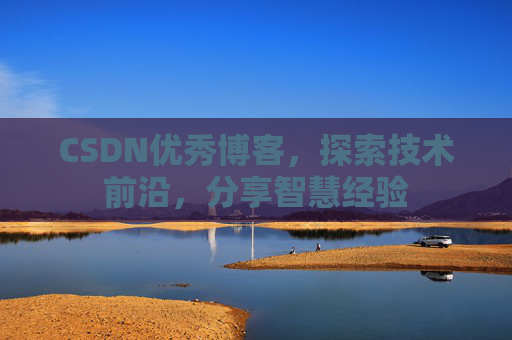 CSDN优秀博客,探索技术前沿,分享智慧经验